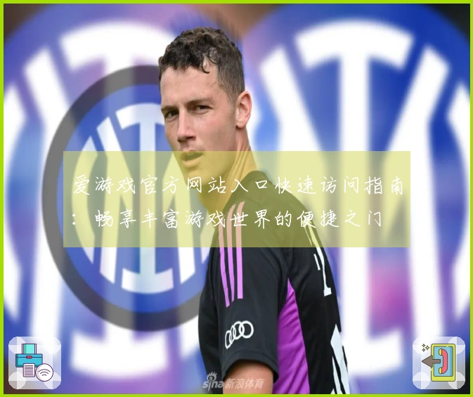 爱游戏官方网站入口快速访问指南：畅享丰富游戏世界的便捷之门