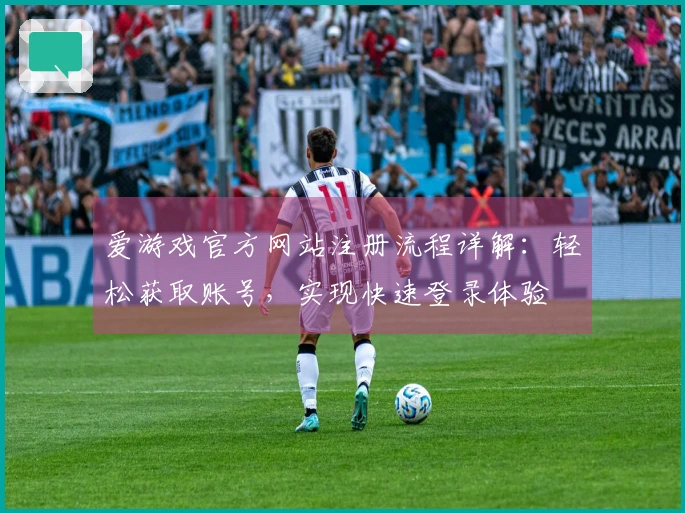 爱游戏官方网站注册流程详解：轻松获取账号，实现快速登录体验