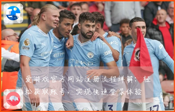 爱游戏官方网站注册流程详解：轻松获取账号，实现快速登录体验