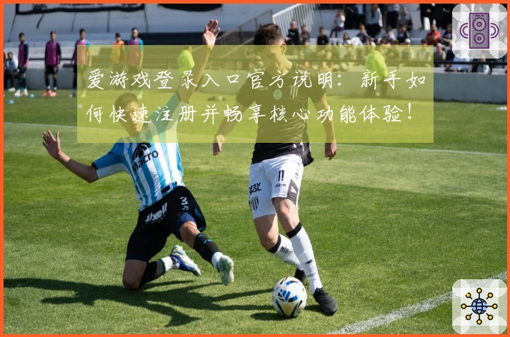 爱游戏登录入口官方说明：新手如何快速注册并畅享核心功能体验！
