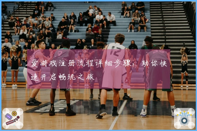 爱游戏注册流程详细步骤，助你快速开启畅玩之旅