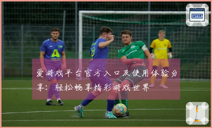 爱游戏平台官方入口及使用体验分享：轻松畅享精彩游戏世界