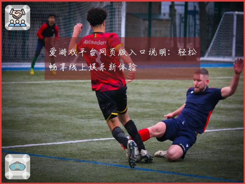 爱游戏平台网页版入口说明：轻松畅享线上娱乐新体验