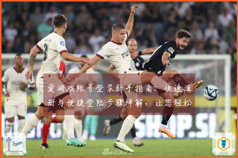 爱游戏账号登录新手指南：快速注册与便捷登陆步骤详解，让您轻松畅享全新游戏体验
